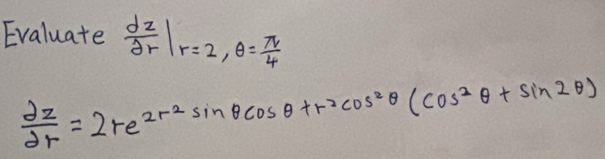 Evaluate  dz/dr |r=2, θ = π /4 
 dz/dr =2re^(2r^2)sin θ cos θ +r^2cos^2θ (cos^2θ +sin 2θ )