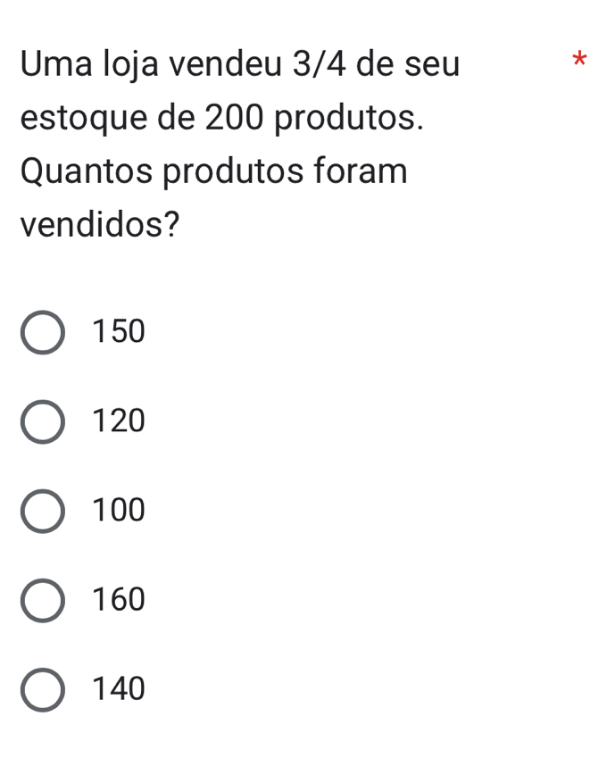 Uma loja vendeu 3/4 de seu
*
estoque de 200 produtos.
Quantos produtos foram
vendidos?
150
120
100
160
140