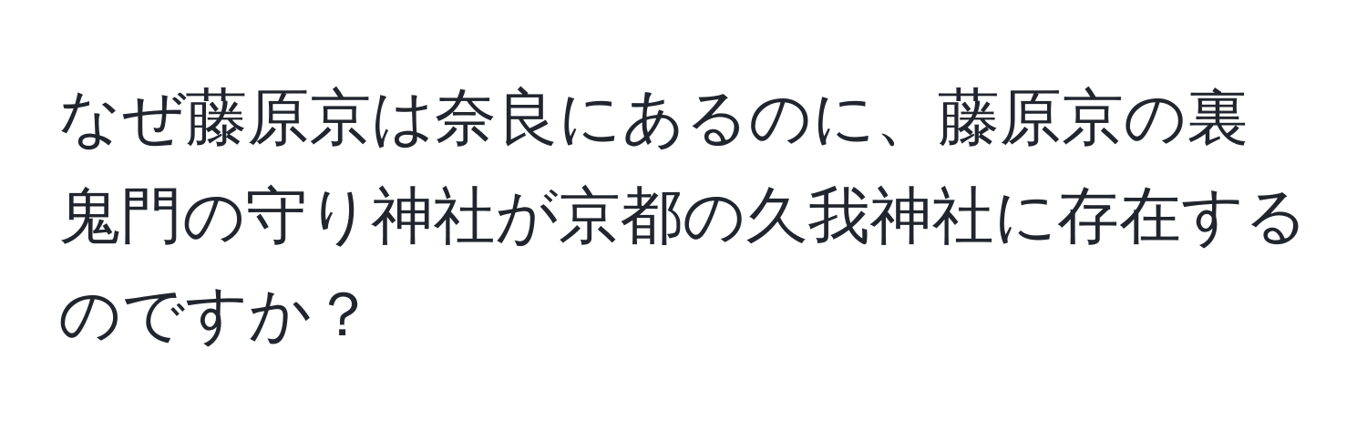 なぜ藤原京は奈良にあるのに、藤原京の裏鬼門の守り神社が京都の久我神社に存在するのですか？