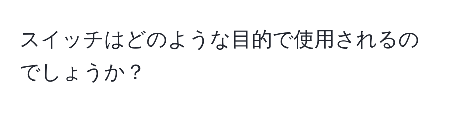 スイッチはどのような目的で使用されるのでしょうか？