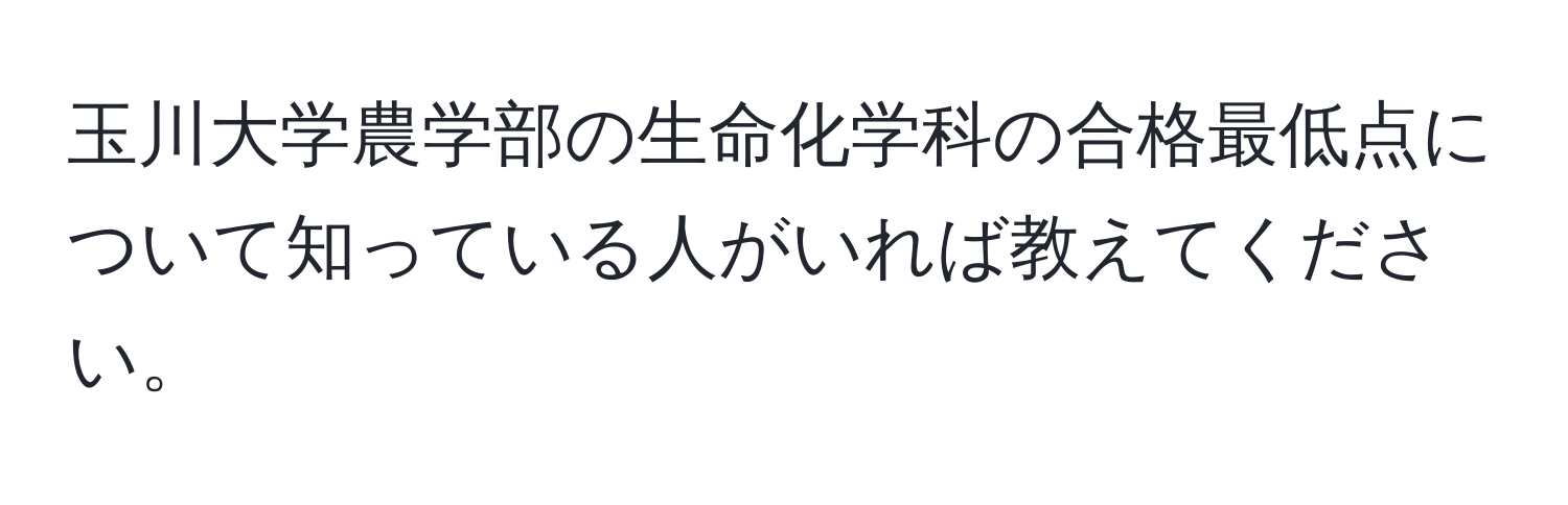 玉川大学農学部の生命化学科の合格最低点について知っている人がいれば教えてください。