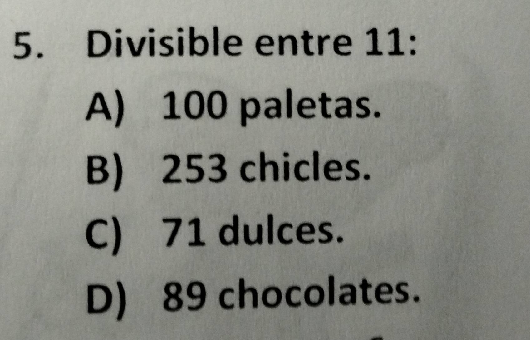 Divisible entre 11 :
A) 100 paletas.
B) 253 chicles.
C) 71 dulces.
D) 89 chocolates.