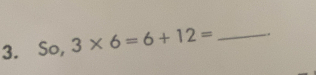 So,3* 6=6+12= _