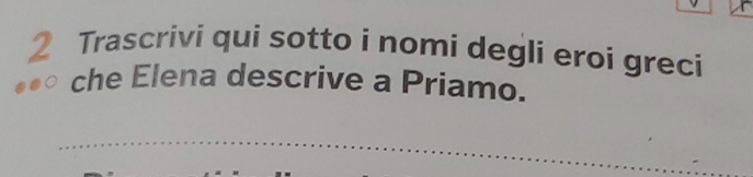 Trascrivi qui sotto i nomi degli eroi greci 
che Elena descrive a Priamo. 
_