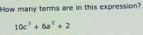 How many terms are in this expression?
10c^3+6a^2+2