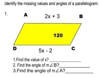 Identify the missing values and angles of a parallelogram.
1.
1.Find the value of x?_
2. Find the angle of m∠ B ?_
3.Find the angle of m∠ A 2 _