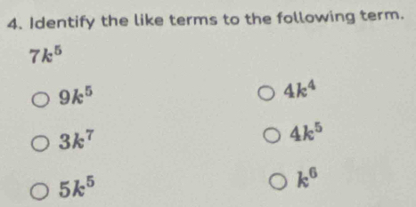 Identify the like terms to the following term.
7k^5
9k^5
4k^4
3k^7
4k^5
5k^5
k^6