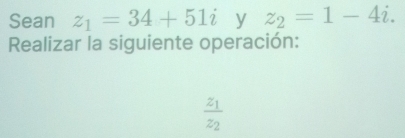 Sean z_1=34+51i y z_2=1-4i. 
Realizar la siguiente operación:
frac z_1z_2