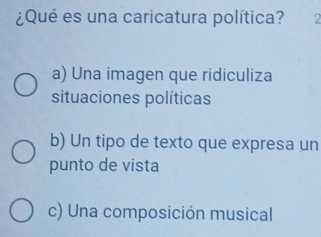 ¿Qué es una caricatura política? 2
a) Una imagen que ridiculiza
situaciones políticas
b) Un tipo de texto que expresa un
punto de vista
c) Una composición musical