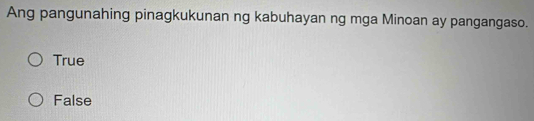 Ang pangunahing pinagkukunan ng kabuhayan ng mga Minoan ay pangangaso.
True
False