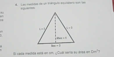 Las medidas de un triángulo equilátero son las
siguientes:
su
en
Os
n
3. 
a
7
Si cada medida está en cm, ¿Cuál sería su área en Dm^2 2