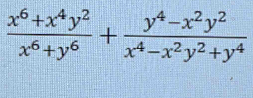  (x^6+x^4y^2)/x^6+y^6 + (y^4-x^2y^2)/x^4-x^2y^2+y^4 