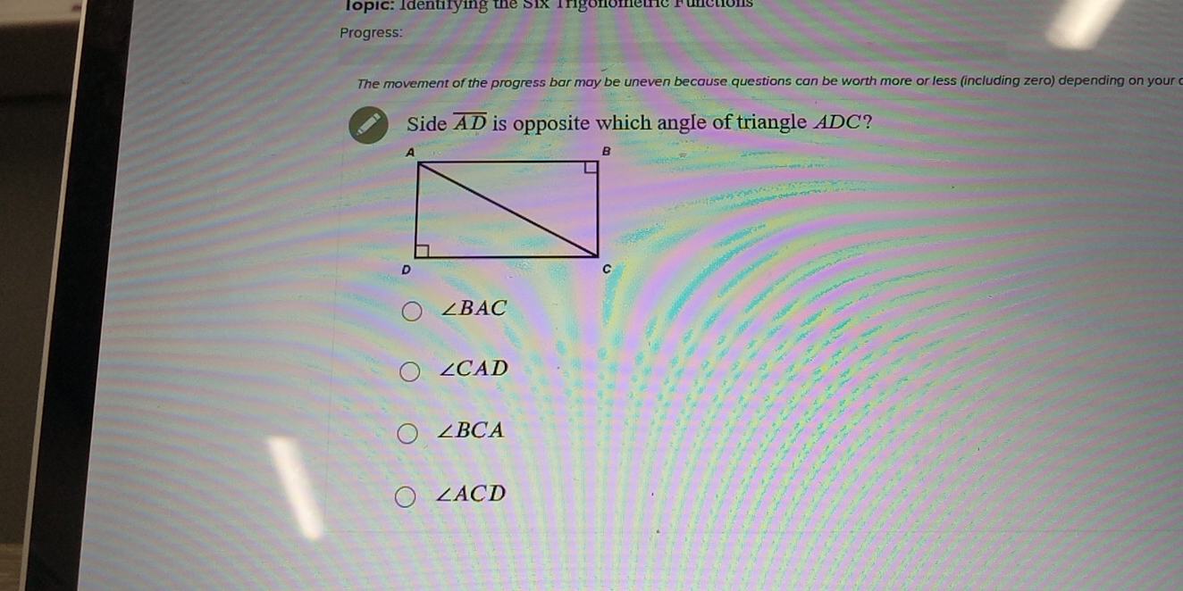 Iopic: Identifying the Six Trigonometric Functions
Progress:
The movement of the progress bar may be uneven because questions can be worth more or less (including zero) depending on your c
Side overline AD is opposite which angle of triangle ADC?
∠ BAC
∠ CAD
∠ BCA
∠ ACD