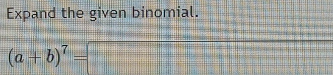 Expand the given binomial. 
_ 
(a+b)^7=□