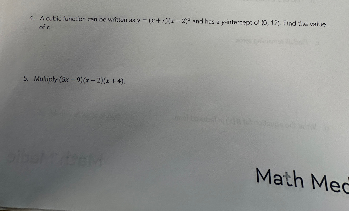 A cubic function can be written as y=(x+r)(x-2)^2 and has a y-intercept of (0,12). Find the value
of r.
5. Multiply (5x-9)(x-2)(x+4). 
Math Med