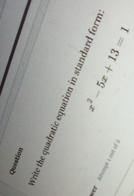 Question 
Vrite the quadratic equation in standard form 
r Aftempt 1 out of
x^2-5x+13=1