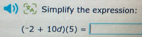 Simplify the expression:
(^-2+10d)(5)=□