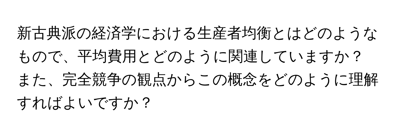 新古典派の経済学における生産者均衡とはどのようなもので、平均費用とどのように関連していますか？また、完全競争の観点からこの概念をどのように理解すればよいですか？