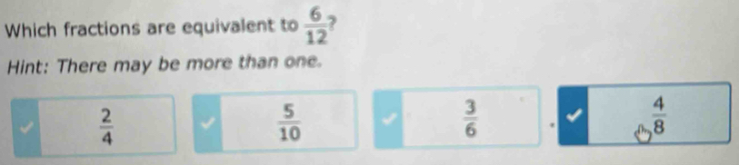 Which fractions are equivalent to  6/12  ?
Hint: There may be more than one.
 2/4 
 5/10 
 3/6 .  4/8 