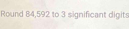 Round 84,592 to 3 significant digits