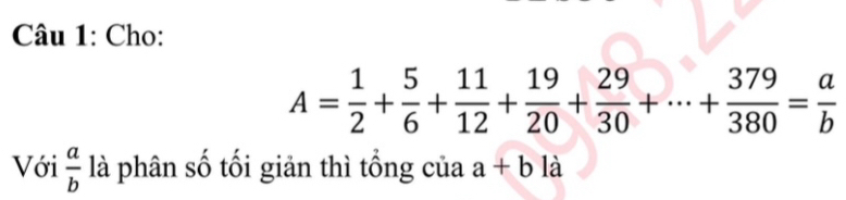 Cho:
A= 1/2 + 5/6 + 11/12 + 19/20 + 29/30 +·s + 379/380 = a/b 
Với  a/b  là phân số tối giản thì tổng của a+b là