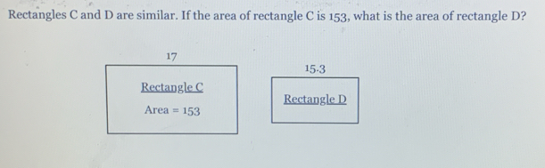 Rectangles C and D are similar. If the area of rectangle C is 153, what is the area of rectangle D?
15-3
Rectangle D