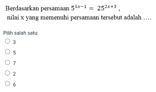 Berdasarkan persamaan 5^(5x-1)=25^(2x+3), 
nilai x yang memenuhi persamaan tersebut adalah …
Pilih salah satu:
3
5
7
2
6