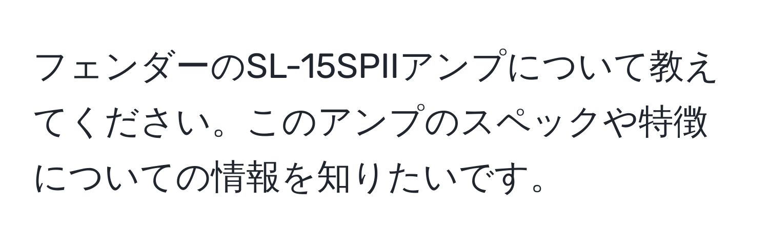 フェンダーのSL-15SPIIアンプについて教えてください。このアンプのスペックや特徴についての情報を知りたいです。