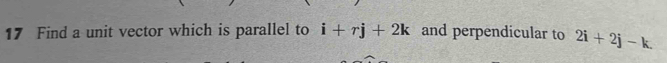 Find a unit vector which is parallel to i+rj+2k and perpendicular to 2i+2j-k.