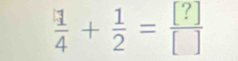  1/4 + 1/2 = [?]/[] 