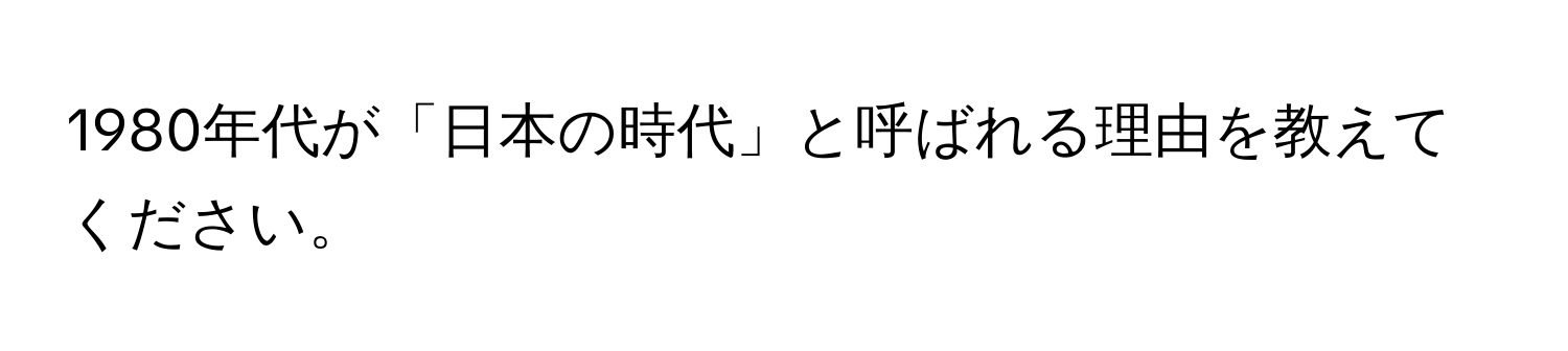 1980年代が「日本の時代」と呼ばれる理由を教えてください。