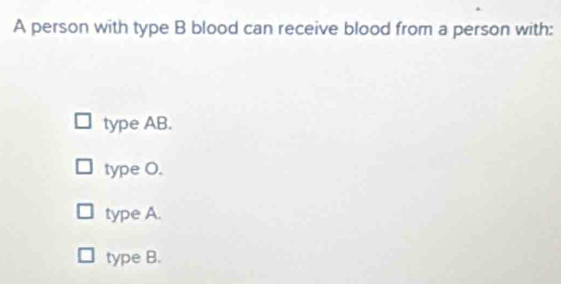 Solved: A person with type B blood can receive blood from a person with ...
