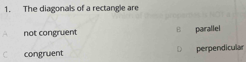 The diagonals of a rectangle are
not congruent 1 parallel
congruent perpendicular