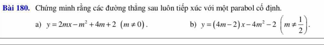 Chứng minh rằng các đường thăng sau luôn tiếp xúc với một parabol cố định.
a) y=2mx-m^2+4m+2(m!= 0). b) y=(4m-2)x-4m^2-2(m!=  1/2 ).