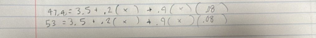 47,4=3.5+,2(x)+.4(x)(.08)
53=3.5+.2(x)+.9(x)(.08)