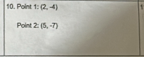 Point 1:(2,-4) 1 
Point 2 = (5,-7)