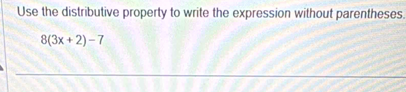 Use the distributive property to write the expression without parentheses.
8(3x+2)-7