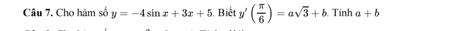 Cho hàm số y=-4sin x+3x+5. Biết y'( π /6 )=asqrt(3)+b. Tính a+b