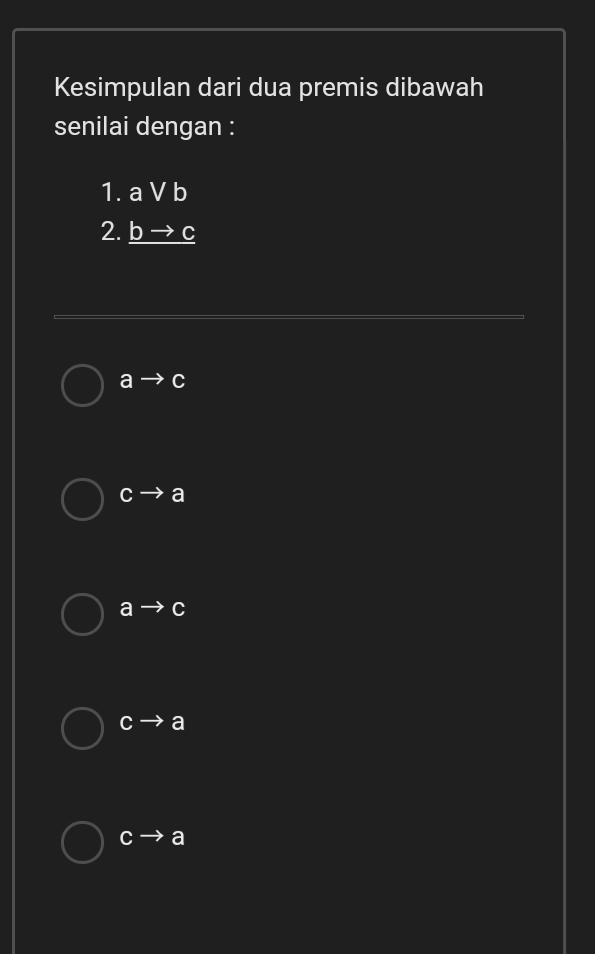 Kesimpulan dari dua premis dibawah
senilai dengan :
1. avee b
2. _ bto c
ato c
C - a
a → C
C a
Cto a