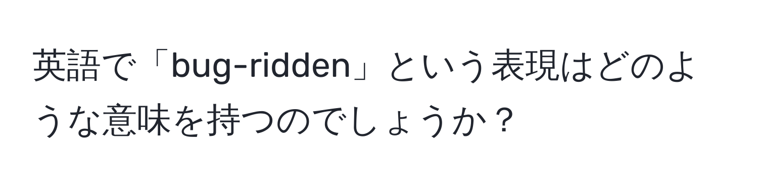 英語で「bug-ridden」という表現はどのような意味を持つのでしょうか？