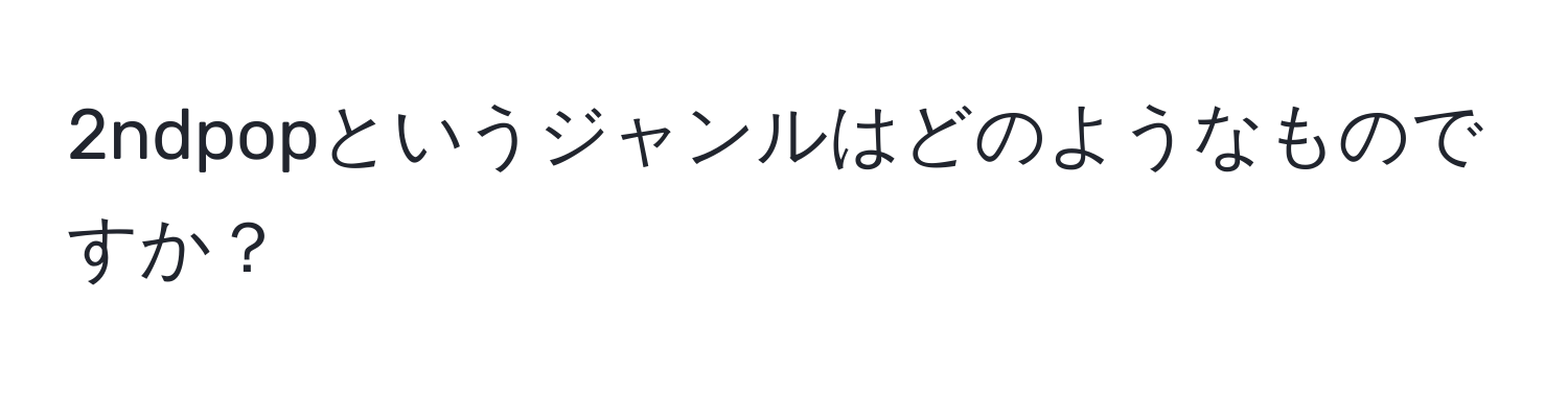 2ndpopというジャンルはどのようなものですか？