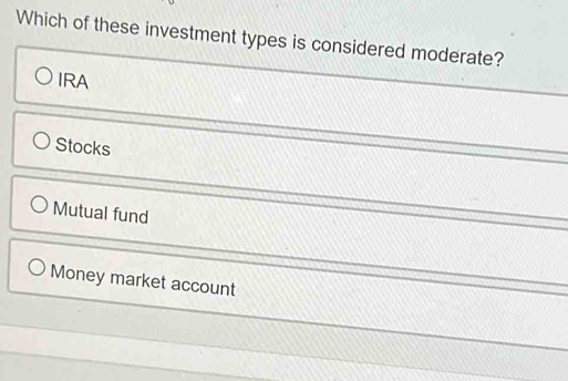 Which of these investment types is considered moderate?
IRA
Stocks
Mutual fund
Money market account