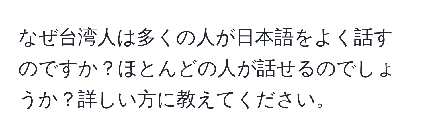 なぜ台湾人は多くの人が日本語をよく話すのですか？ほとんどの人が話せるのでしょうか？詳しい方に教えてください。