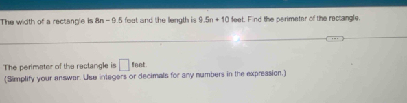 The width of a rectangle is 8n-9.5 feet and the length is 9.5n+10 feet. Find the perimeter of the rectangle. 
The perimeter of the rectangle is □ feet. 
(Simplify your answer. Use integers or decimals for any numbers in the expression.)