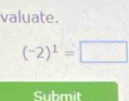 valuate.
(-2)^1=□
Submit