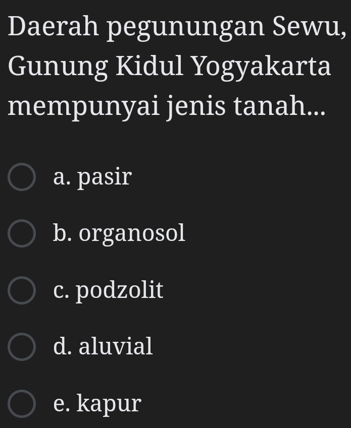 Daerah pegunungan Sewu,
Gunung Kidul Yogyakarta
mempunyai jenis tanah...
a. pasir
b. organosol
c. podzolit
d. aluvial
e. kapur