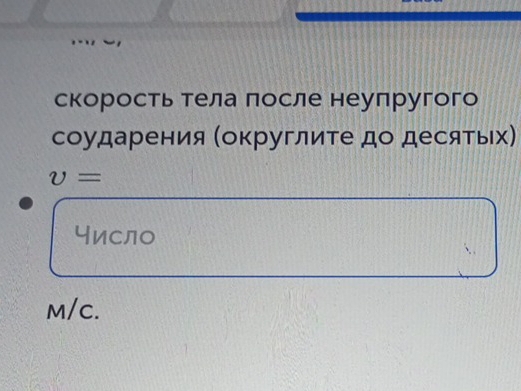 скорость тела πосле неупругого 
соударения (округлите до десятьх)
v=
число
M/C.