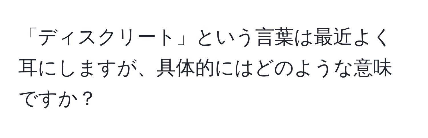 「ディスクリート」という言葉は最近よく耳にしますが、具体的にはどのような意味ですか？