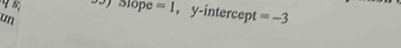 Slöpe =1 , y-intercept =-3
un