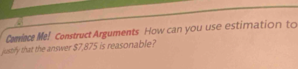 Comince Me! Construct Arguments How can you use estimation to 
justify that the answer $7,875 is reasonable?